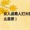 女人送男人打火機是什么意思（女人送男人打火機代表是什么意思）