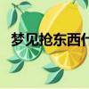 夢見搶東西什么意思（夢見搶東西的含義）