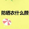 防曬衣什么顏色好（選擇哪個顏色防曬衣好）