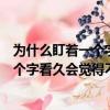 為什么盯著一個字看久了會突然覺得不認識它了呢（盯著一個字看久會覺得不認識它原因）