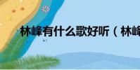 林峰有什么歌好聽(林峰好聽歌介紹)
