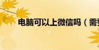 電腦可以上微信嗎(需要怎么使用)