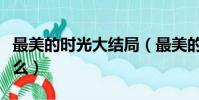 最美的時光大結局(最美的時光三大結局是什么)