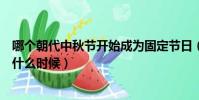 哪個朝代中秋節開始成為固定節日(中秋成為固定節日是在什么時候)
