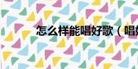怎么樣能唱好歌(唱好歌方法)