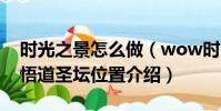 時光之景怎么做(wow時光之景任務與天神悟道圣壇位置介紹)