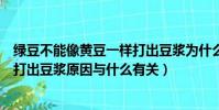 綠豆不能像黃豆一樣打出豆漿為什么(綠豆不能像黃豆一樣打出豆漿原因與什么有關)