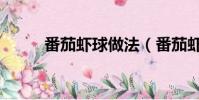 番茄蝦球做法(番茄蝦球怎樣做)