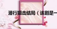 潛行狙擊結局(該劇是一個什么故事)