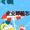 企業郵箱怎樣申請（企業郵箱如何申請）