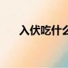 入伏吃什么飯（入伏吃什么對身體好）