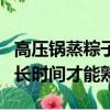 高壓鍋蒸粽子多長時間（高壓鍋煮粽子要用多長時間才能熟）