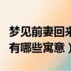 夢見前妻回來了是什么意思（夢見前妻回來了有哪些寓意）