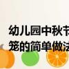 幼兒園中秋節手工燈籠（幼兒園手工藝中秋燈籠的簡單做法）