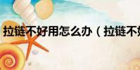 拉鏈不好用怎么辦(拉鏈不好拉有哪些辦法)