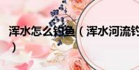 渾水怎么釣魚(渾水河流釣魚的三個實用技巧)