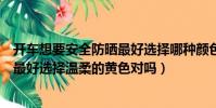 開車想要安全防曬最好選擇哪種顏色的墨鏡(開車安全防曬最好選擇溫柔的黃色對嗎)