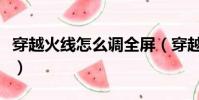 穿越火線怎么調全屏(穿越火線調全屏的方法)