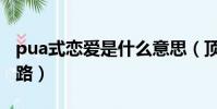 pua式戀愛是什么意思(頂級渣男pua五大套路)