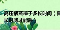 高壓鍋蒸粽子多長時間(高壓鍋煮粽子要用多長時間才能熟)