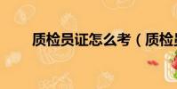 質檢員證怎么考(質檢員證如何考)