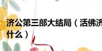 濟公第三部大結局(活佛濟公第三部大結局是什么)