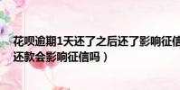 花唄逾期1天還了之后還了影響征信嗎(如果花唄逾期一天還款會影響征信嗎)