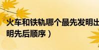 火車和鐵軌哪個最先發明出來(火車和鐵軌發明先后順序)