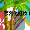 怎么化好妝（如何才能化出一個好的妝容）