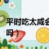 平時吃太咸會容易長胖嗎（平時吃太咸會長胖嗎）