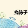 挽陳子賢（關于挽陳子賢簡介）