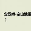 念奴嬌·空山地僻迥無鄰（關于念奴嬌·空山地僻迥無鄰介紹）