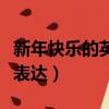 新年快樂的英語怎么說（新年快樂的英語怎么表達）