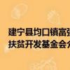 建寧縣均口鎮富強扶貧開發基金會（關于建寧縣均口鎮富強扶貧開發基金會介紹）