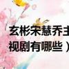 玄彬宋慧喬主演電視（玄彬和宋慧喬演過的電視劇有哪些）