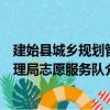 建始縣城鄉規劃管理局志愿服務隊（關于建始縣城鄉規劃管理局志愿服務隊介紹）