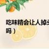 吃味精會讓人掉頭發這個說法靠譜嗎（吃味精會讓人掉頭發嗎）