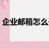 企業郵箱怎么開通注冊（企業郵箱注冊流程）