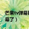 芒果tv彈幕按鈕不見了（現在芒果TV沒有彈幕了）