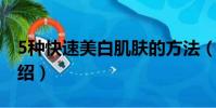 5種快速美白肌膚的方法(美白肌膚的方法介紹)