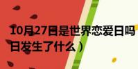 10月27日是世界戀愛日嗎(歷史上的10月27日發生了什么)