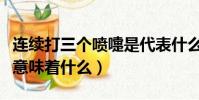 連續打三個噴嚏是代表什么(連續打三個噴嚏意味著什么)