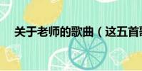 關于老師的歌曲(這五首歌很有代表性)