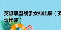 英雄聯盟戰爭女神出裝(英雄聯盟戰爭女神怎么出裝)