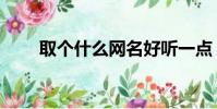 取個什么網名好聽一點(網名推薦)