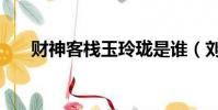財神客棧玉玲瓏是誰(劉洋資料簡介)