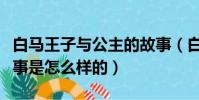 白馬王子與公主的故事(白馬王子與公主的故事是怎么樣的)