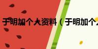 于明加個人資料(于明加個人基本信息介紹)