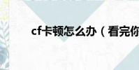 cf卡頓怎么辦(看完你就知道了)