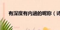 有深度有內涵的昵稱(詩意古風網名)